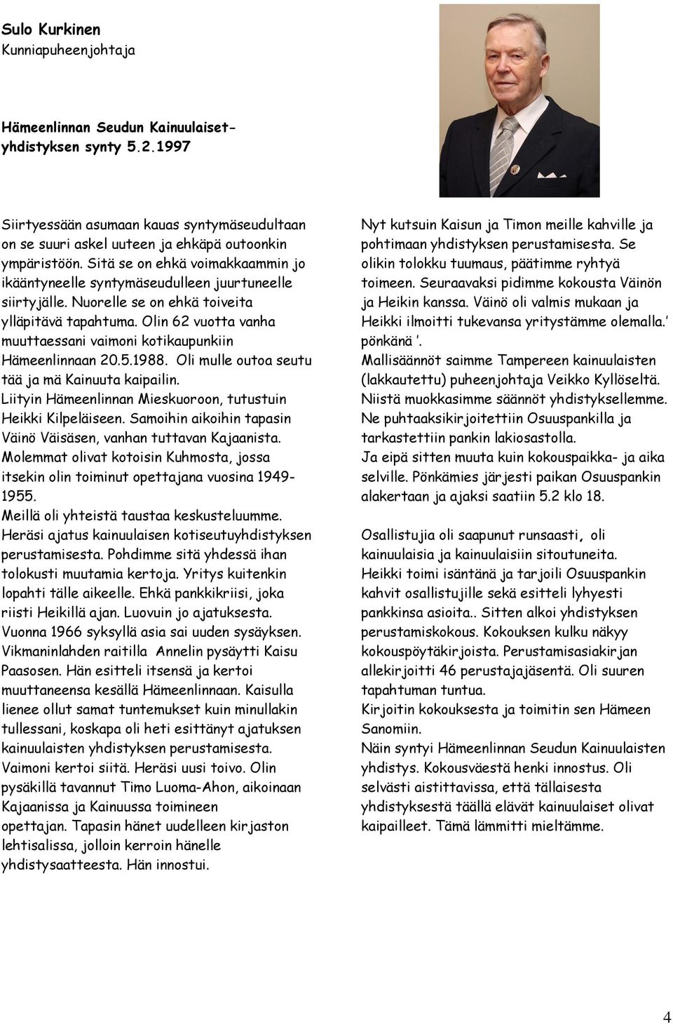 Olin 62 vuotta vanha muuttaessani vaimoni kotikaupunkiin Hämeenlinnaan 20.5.1988. Oli mulle outoa seutu tää ja mä Kainuuta kaipailin. Liityin Hämeenlinnan Mieskuoroon, tutustuin Heikki Kilpeläiseen.