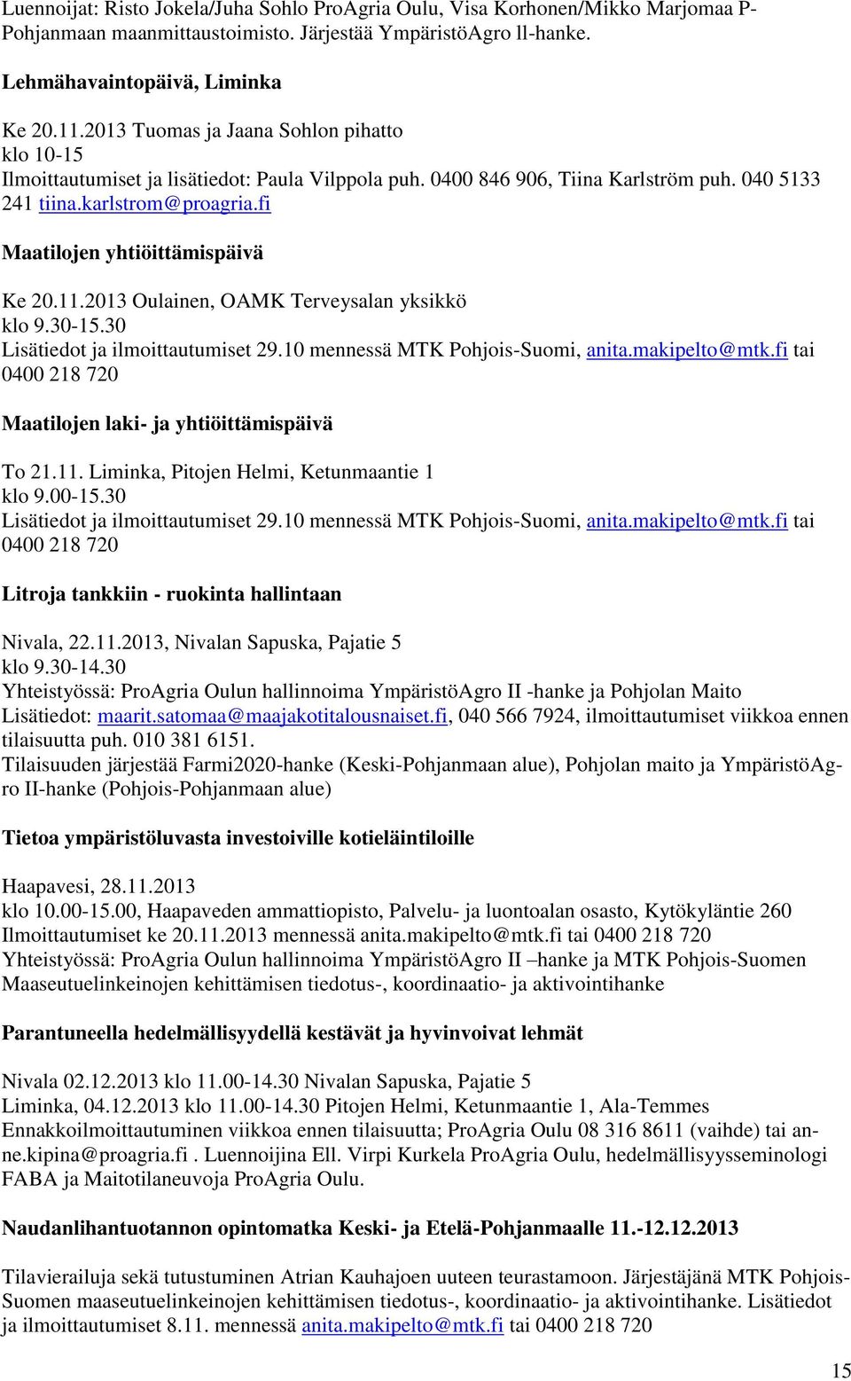 fi Maatilojen yhtiöittämispäivä Ke 20.11.2013 Oulainen, OAMK Terveysalan yksikkö klo 9.30-15.30 Lisätiedot ja ilmoittautumiset 29.10 mennessä MTK Pohjois-Suomi, anita.makipelto@mtk.