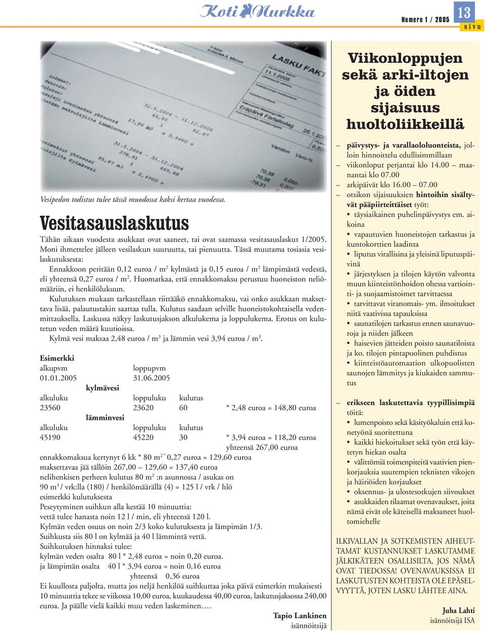 Tässä muutama tosiasia vesilaskutuksesta: Ennakkoon peritään 0,12 euroa / m 2 kylmästä ja 0,15 euroa / m 2 lämpimästä vedestä, eli yhteensä 0,27 euroa / m 2.