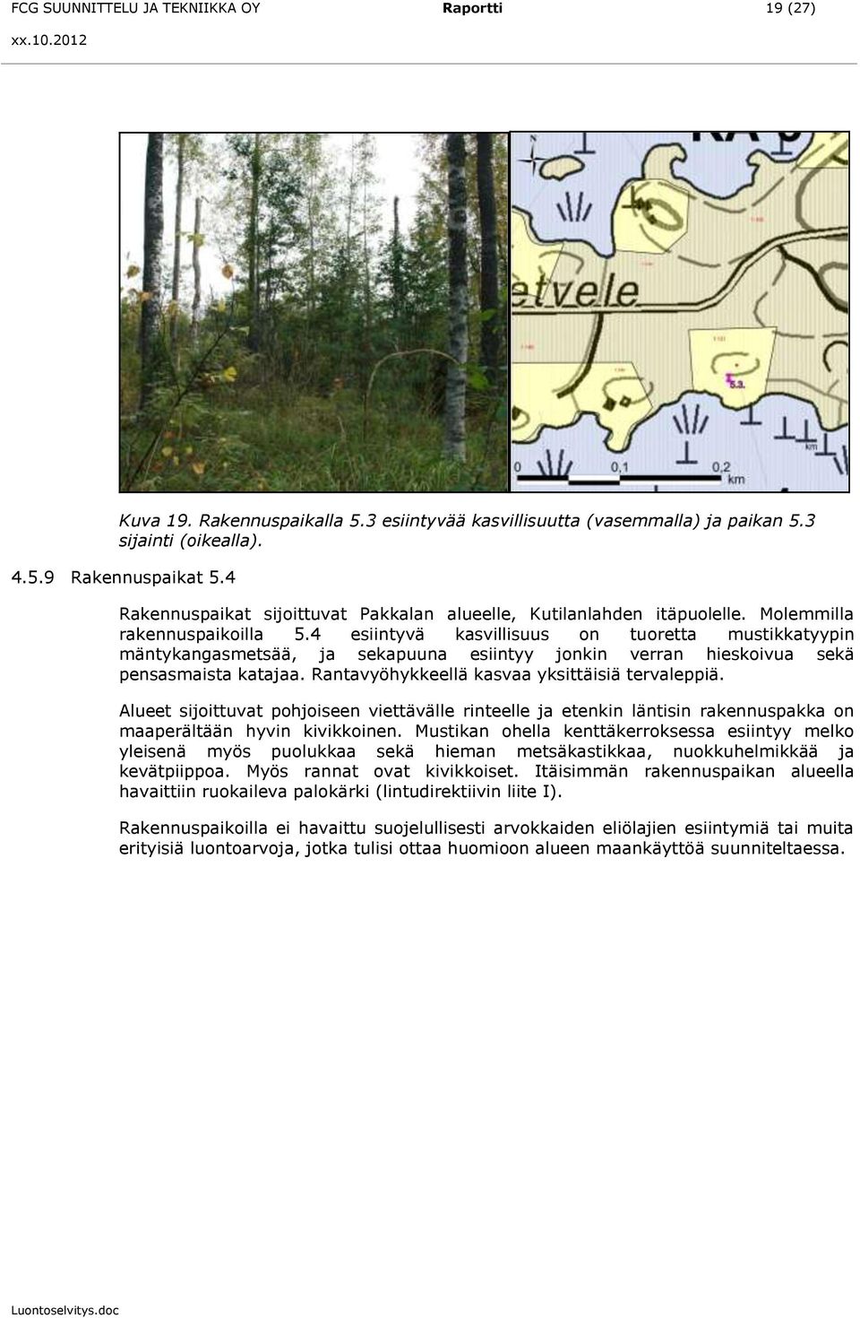 4 esiintyvä kasvillisuus on tuoretta mustikkatyypin mäntykangasmetsää, ja sekapuuna esiintyy jonkin verran hieskoivua sekä pensasmaista katajaa. Rantavyöhykkeellä kasvaa yksittäisiä tervaleppiä.