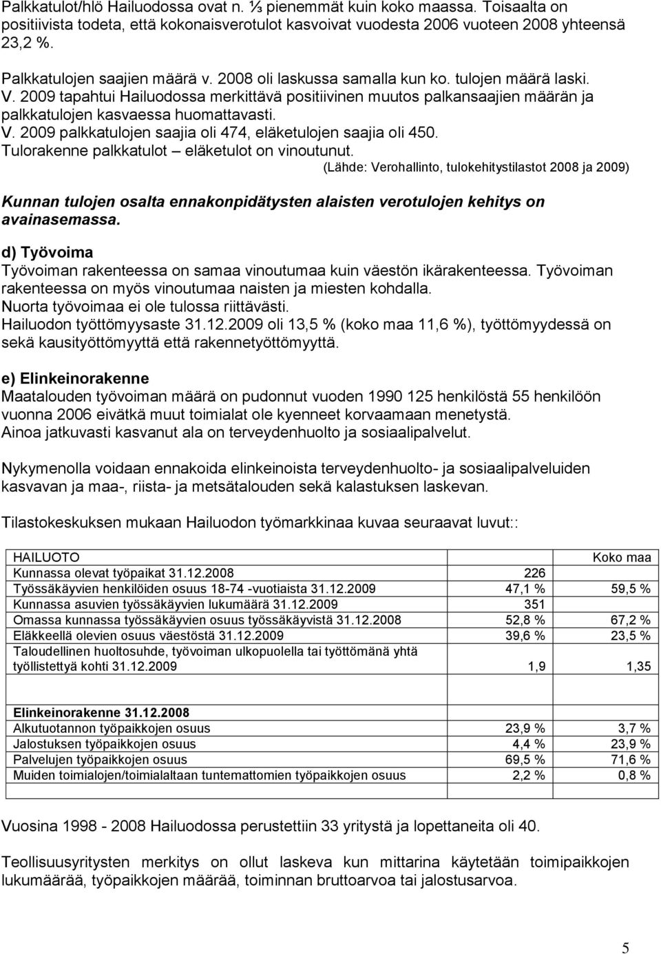 2009 tapahtui Hailuodossa merkittävä positiivinen muutos palkansaajien määrän ja palkkatulojen kasvaessa huomattavasti. V. 2009 palkkatulojen saajia oli 474, eläketulojen saajia oli 450.