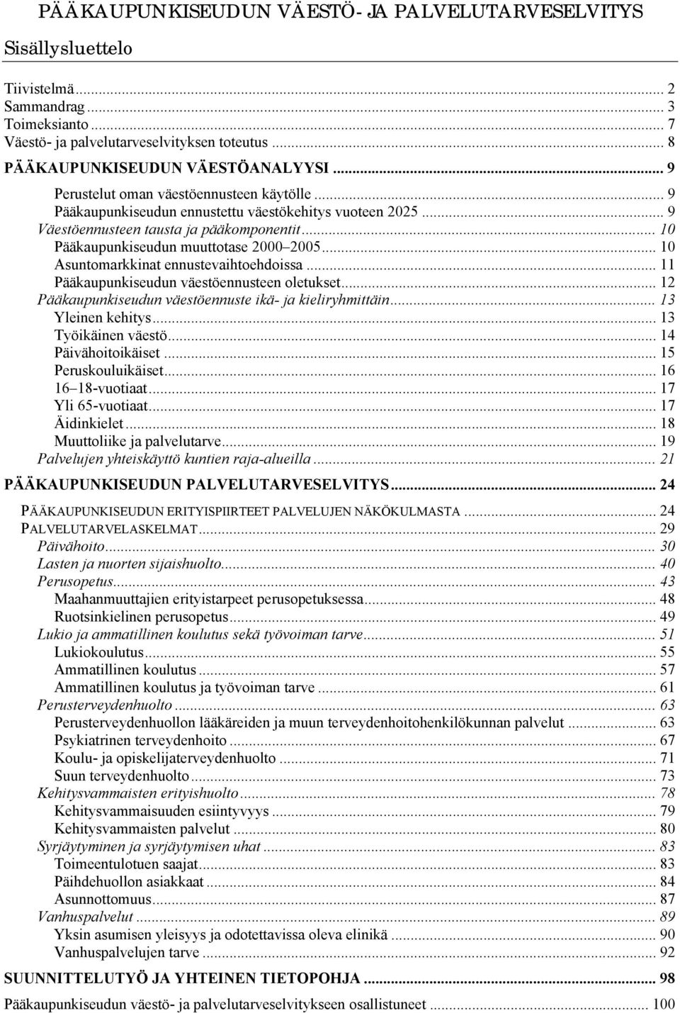 .. 1 Asuntomarkkinat ennustevaihtoehdoissa... 11 Pääkaupunkiseudun väestöennusteen oletukset... 12 Pääkaupunkiseudun väestöennuste ikä- ja kieliryhmittäin... 13 Yleinen kehitys... 13 Työikäinen väestö.