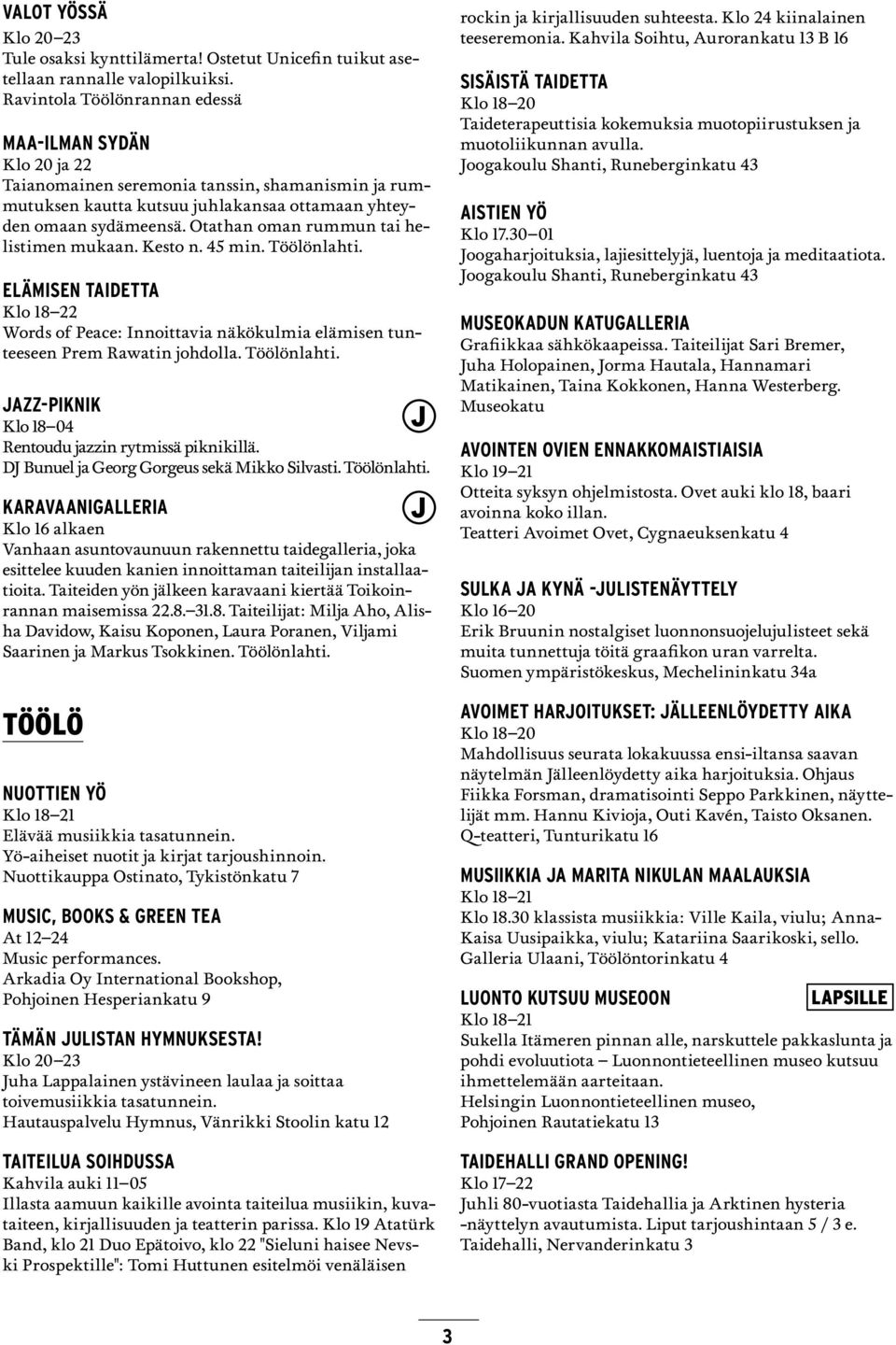 Otathan oman rummun tai helistimen mukaan. Kesto n. 45 min. Töölönlahti. Elämisen Taidetta Words of Peace: Innoittavia näkökulmia elämisen tunteeseen Prem Rawatin johdolla. Töölönlahti. azz-piknik Klo 18 04 Rentoudu jazzin rytmissä piknikillä.