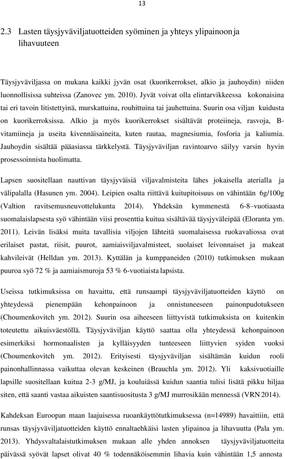 Alkio ja myös kuorikerrokset sisältävät proteiineja, rasvoja, B- vitamiineja ja useita kivennäisaineita, kuten rautaa, magnesiumia, fosforia ja kaliumia. Jauhoydin sisältää pääasiassa tärkkelystä.