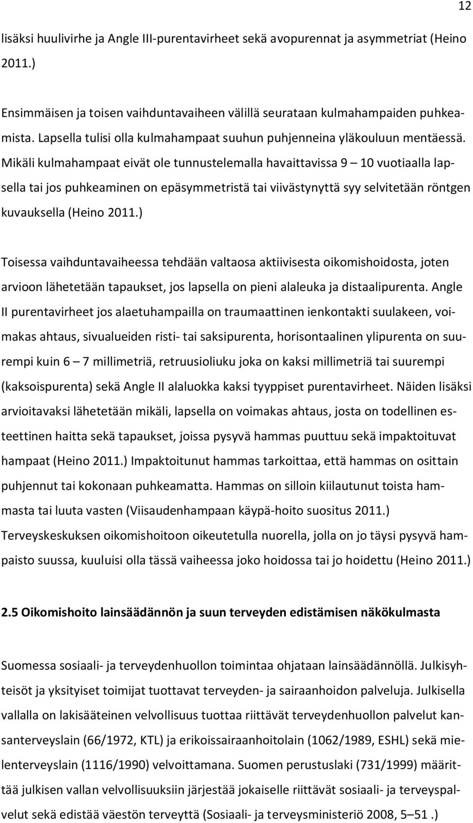 Mikäli kulmahampaat eivät ole tunnustelemalla havaittavissa 9 10 vuotiaalla lapsella tai jos puhkeaminen on epäsymmetristä tai viivästynyttä syy selvitetään röntgen kuvauksella (Heino 2011.