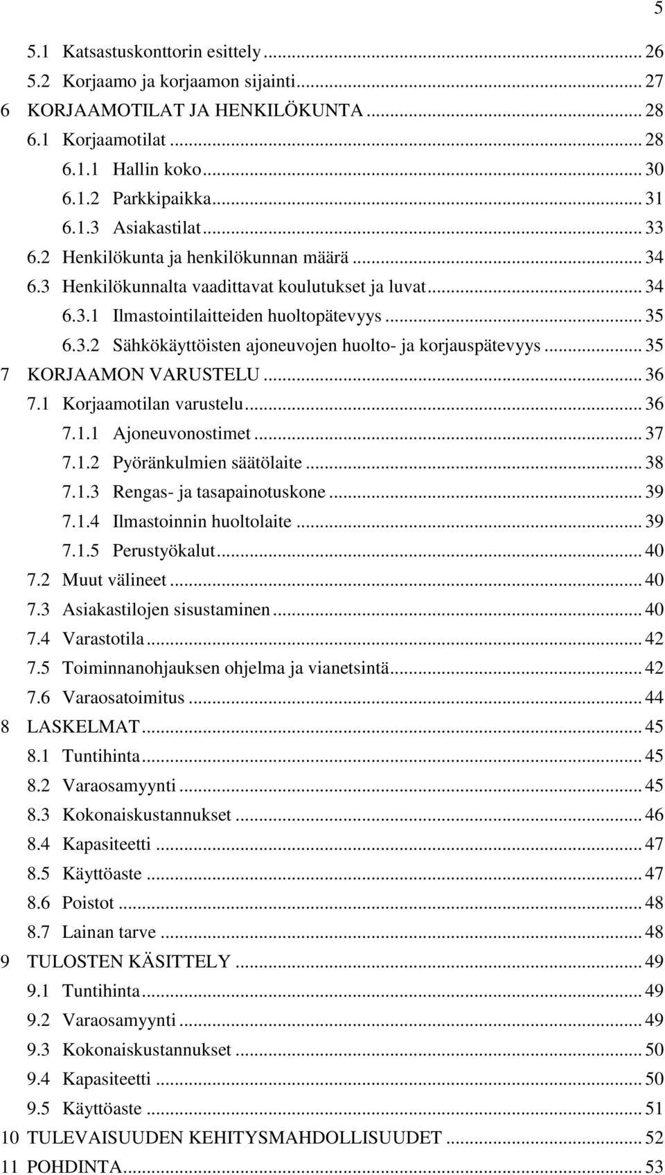 .. 35 7 KORJAAMON VARUSTELU... 36 7.1 Korjaamotilan varustelu... 36 7.1.1 Ajoneuvonostimet... 37 7.1.2 Pyöränkulmien säätölaite... 38 7.1.3 Rengas- ja tasapainotuskone... 39 7.1.4 Ilmastoinnin huoltolaite.