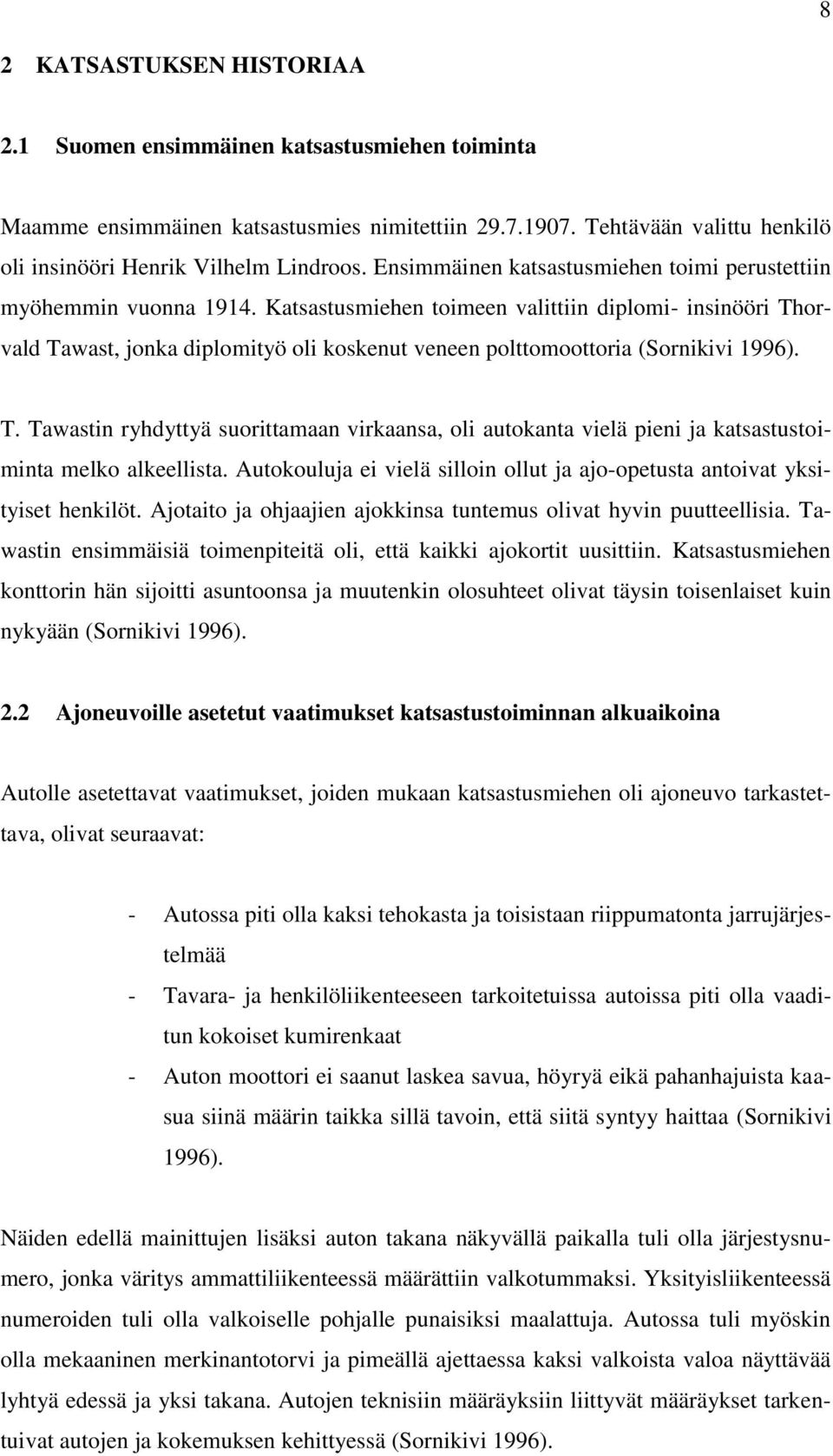 Katsastusmiehen toimeen valittiin diplomi- insinööri Thorvald Tawast, jonka diplomityö oli koskenut veneen polttomoottoria (Sornikivi 1996). T. Tawastin ryhdyttyä suorittamaan virkaansa, oli autokanta vielä pieni ja katsastustoiminta melko alkeellista.