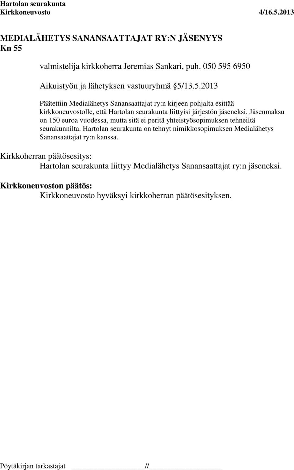 595 6950 Aikuistyön ja lähetyksen vastuuryhmä 5/13.5.2013 Päätettiin Medialähetys Sanansaattajat ry:n kirjeen pohjalta esittää kirkkoneuvostolle, että Hartolan seurakunta liittyisi järjestön jäseneksi.