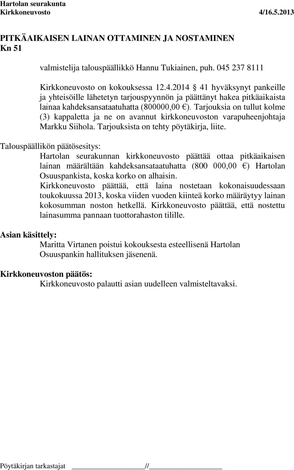 Tarjouksia on tullut kolme (3) kappaletta ja ne on avannut kirkkoneuvoston varapuheenjohtaja Markku Siihola. Tarjouksista on tehty pöytäkirja, liite.