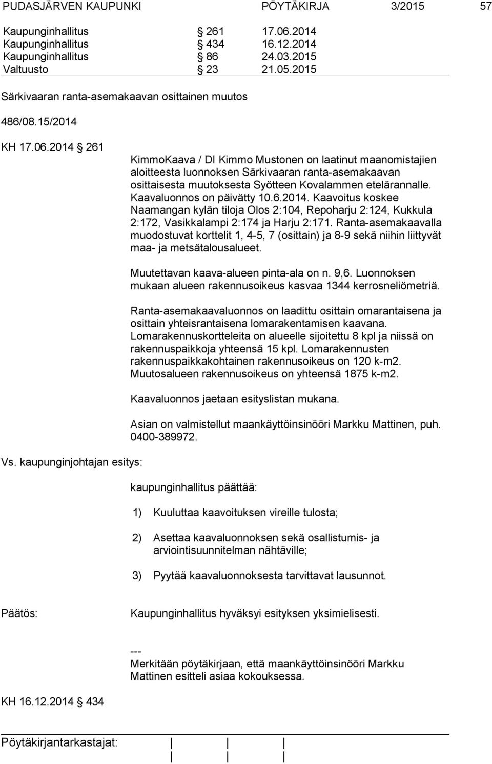 2014 261 KimmoKaava / DI Kimmo Mustonen on laatinut maanomistajien aloitteesta luonnoksen Särkivaaran ranta-asemakaavan osittaisesta muutoksesta Syötteen Kovalammen etelärannalle.