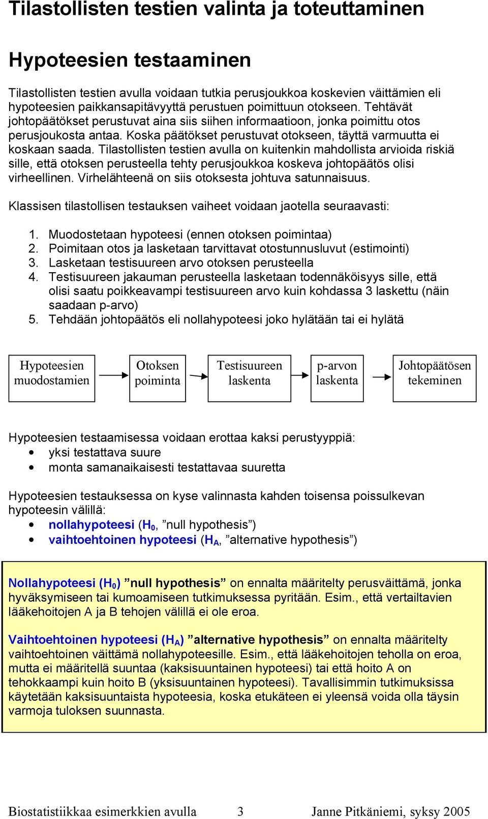 Tilastollisten testien avulla on kuitenkin mahdollista arvioida riskiä sille, että otoksen perusteella tehty perusjoukkoa koskeva johtopäätös olisi virheellinen.