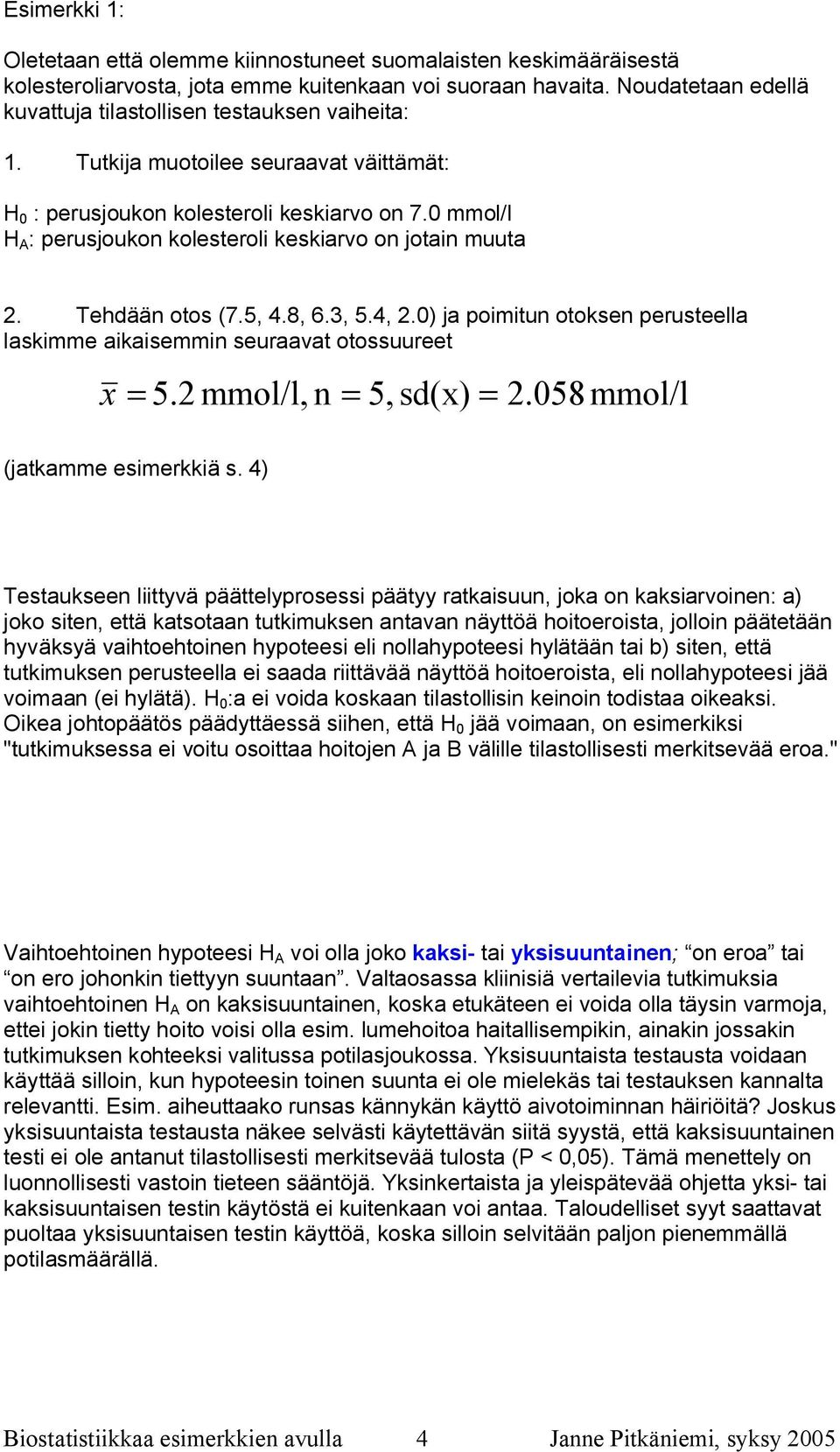 0 mmol/l H A : perusjoukon kolesteroli keskiarvo on jotain muuta 2. Tehdään otos (7.5, 4.8, 6.3, 5.4, 2.0) ja poimitun otoksen perusteella laskimme aikaisemmin seuraavat otossuureet x = 5.