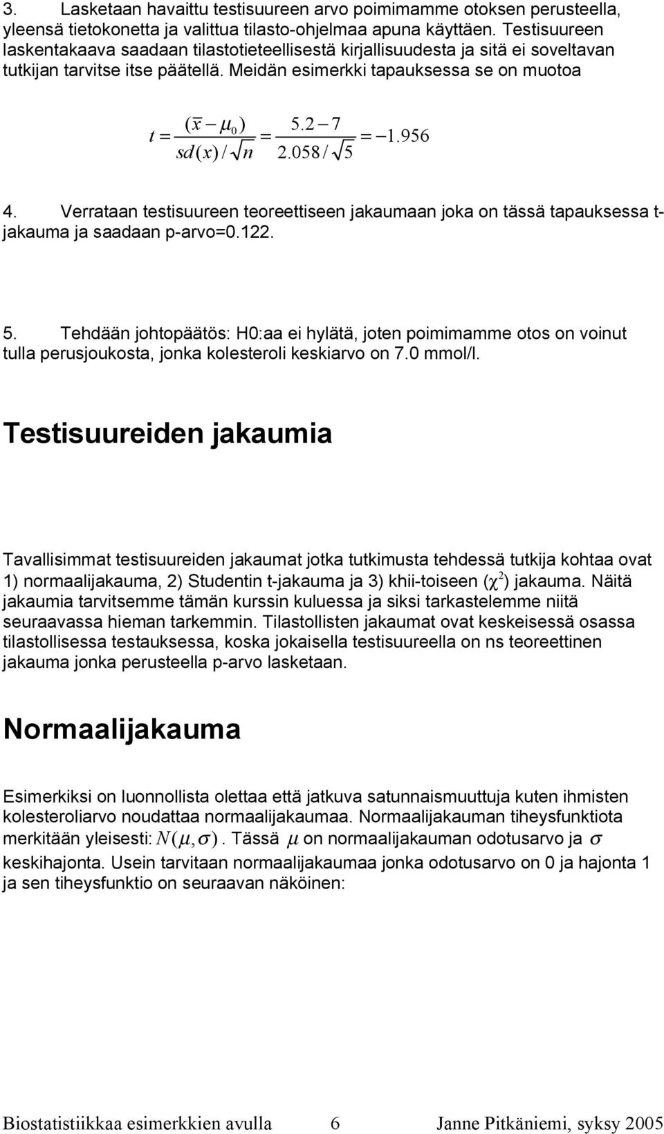 956 sd( x) / n 2.058/ 5 4. Verrataan testisuureen teoreettiseen jakaumaan joka on tässä tapauksessa t jakauma ja saadaan p arvo=0.122. 5. Tehdään johtopäätös: H0:aa ei hylätä, joten poimimamme otos on voinut tulla perusjoukosta, jonka kolesteroli keskiarvo on 7.