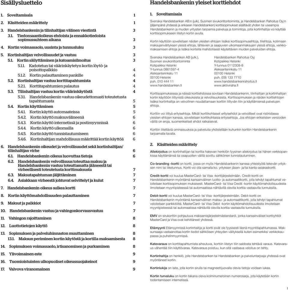 1.2. Kortin palauttaminen pankille 4 5.2. Kortinhaltijan vastuu korttitapahtumista 4 5.2.1. Korttitapahtumien palautus 4 5.3. Tilinhaltijan vastuu kortin väärinkäytöstä 4 5.3.1. Handelsbankenin vastuu oikeudettomasti toteutetusta tapahtumasta 5 5.