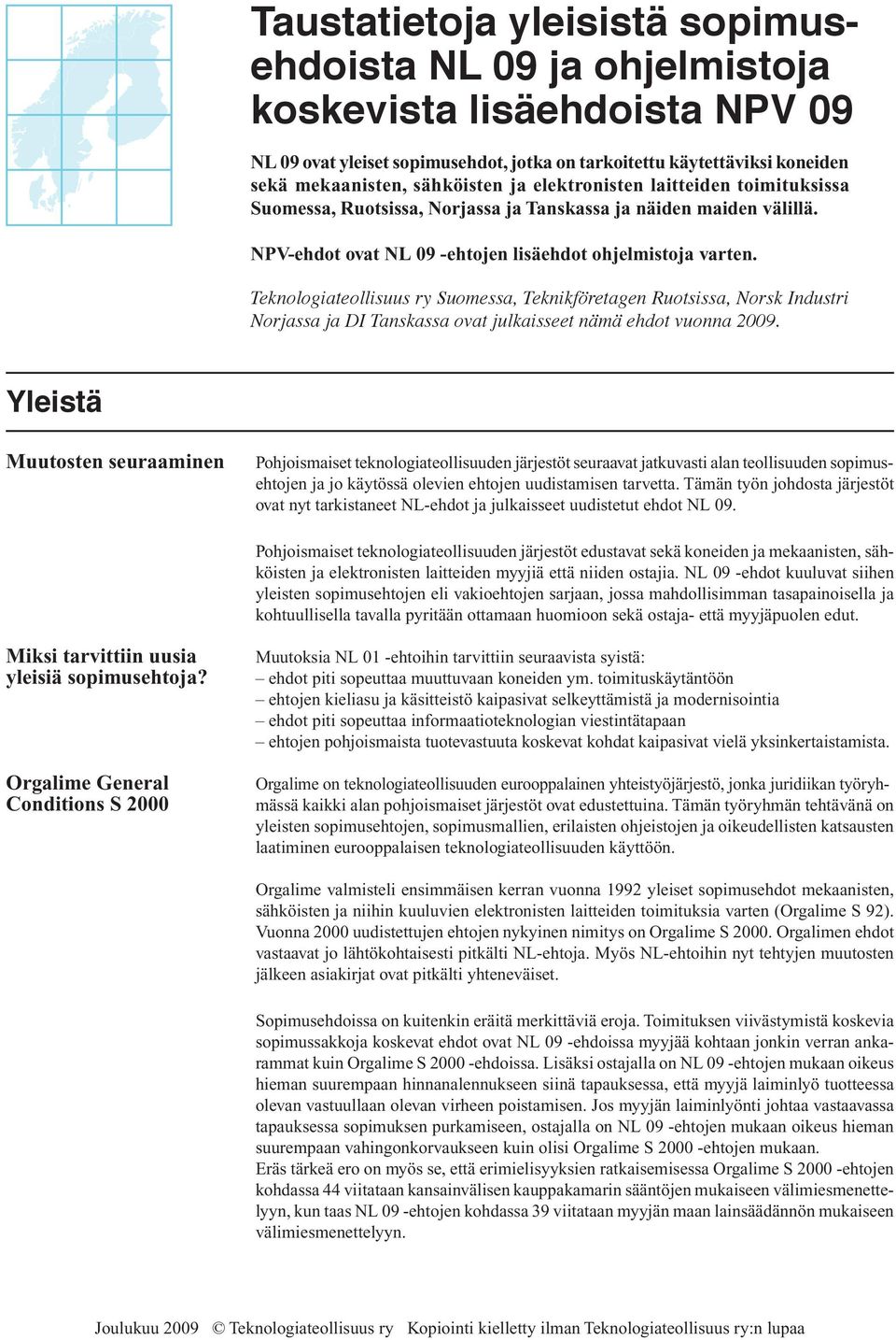 Teknologiateollisuus ry Suomessa, Teknikföretagen Ruotsissa, Norsk Industri Norjassa ja DI Tanskassa ovat julkaisseet nämä ehdot vuonna 2009.