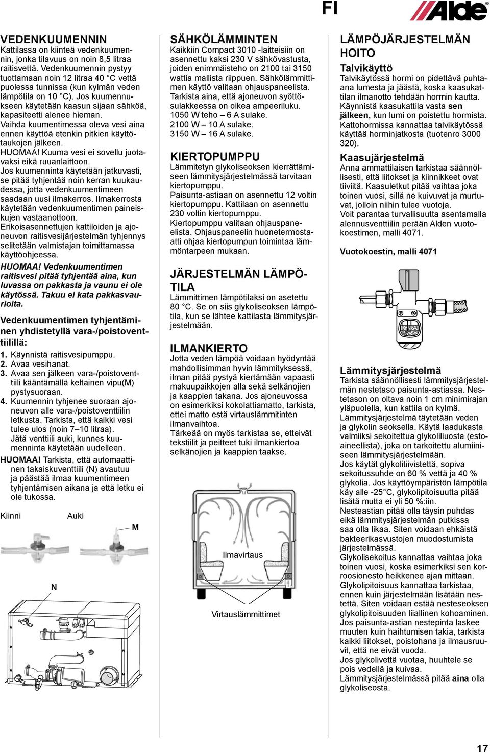 Vaihda kuumentimessa oleva vesi aina ennen käyttöä etenkin pitkien käyttötaukojen jälkeen. HUOMAA! Kuuma vesi ei sovellu juotavaksi eikä ruuanlaittoon.