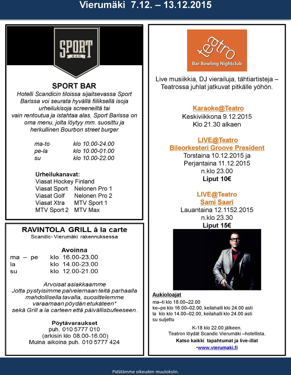 00 Urheilukanavat: Viasat Hockey Finland Viasat Sport Nelonen Pro 1 Viasat Golf Nelonen Pro 2 Viasat Xtra MTV Sport 1 MTV Sport 2 MTV Max Live musiikkia, DJ vierailuja, tähtiartisteja Teatrossa