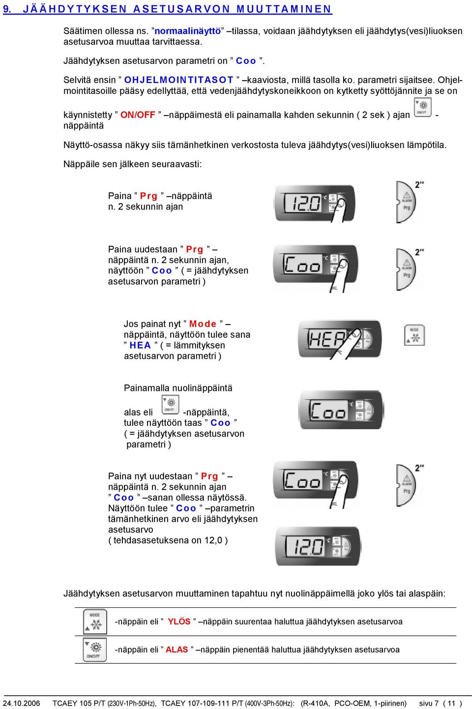 Ohjelmointitasoille pääsy edellyttää, että vedenjäähdytyskoneikkoon on kytketty syöttöjännite ja se on käynnistetty ON/OFF näppäimestä eli painamalla kahden sekunnin ( 2 sek ) ajan - näppäintä