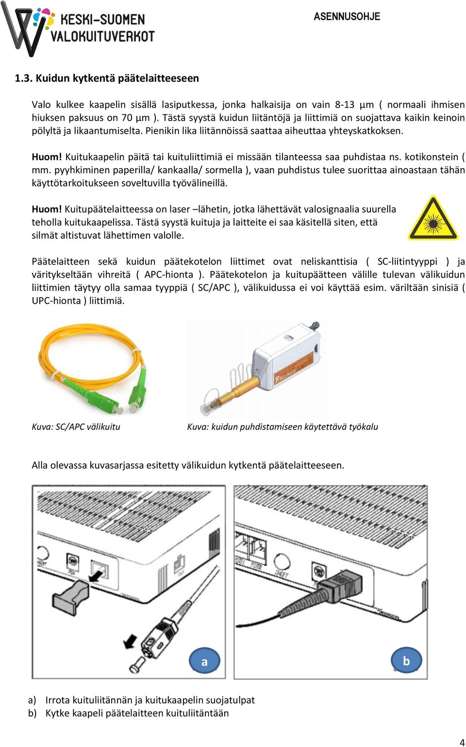 Kuitukaapelin päitä tai kuituliittimiä ei missään tilanteessa saa puhdistaa ns. kotikonstein ( mm.