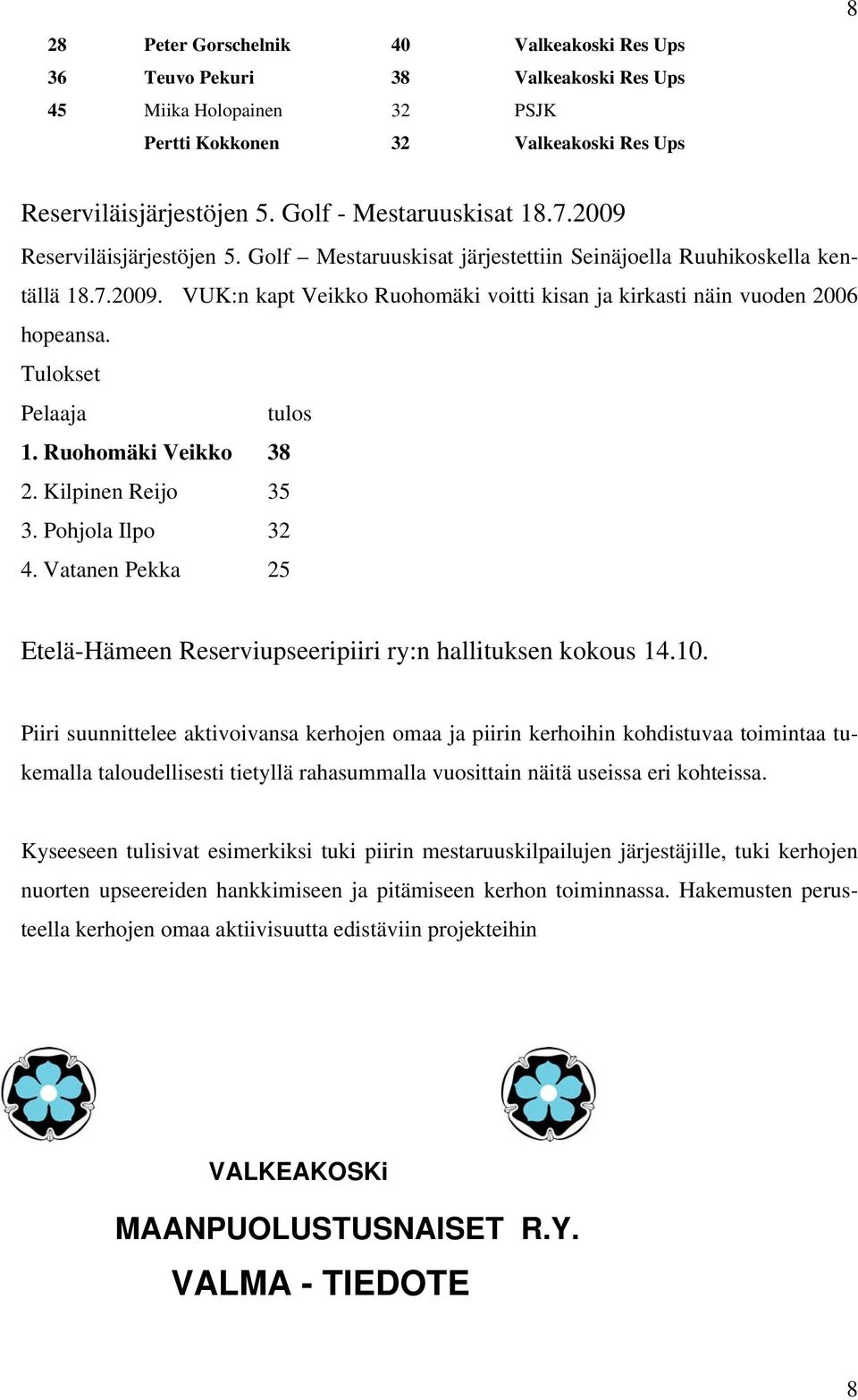 Tulokset Pelaaja tulos 1. Ruohomäki Veikko 38 2. Kilpinen Reijo 35 3. Pohjola Ilpo 32 4. Vatanen Pekka 25 Etelä-Hämeen Reserviupseeripiiri ry:n hallituksen kokous 14.10.