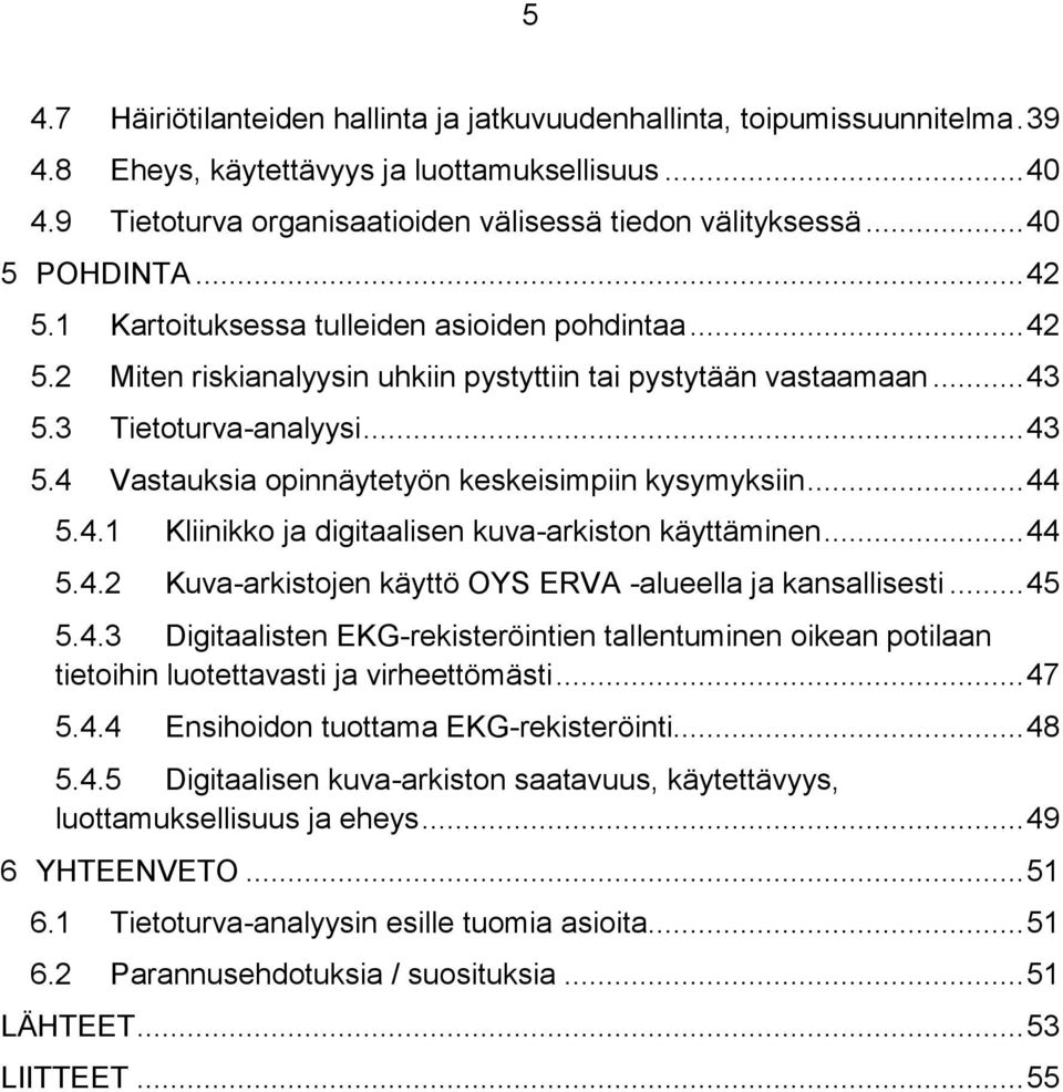 3 Tietoturva-analyysi... 43 5.4 Vastauksia opinnäytetyön keskeisimpiin kysymyksiin... 44 5.4.1 Kliinikko ja digitaalisen kuva-arkiston käyttäminen... 44 5.4.2 Kuva-arkistojen käyttö OYS ERVA -alueella ja kansallisesti.