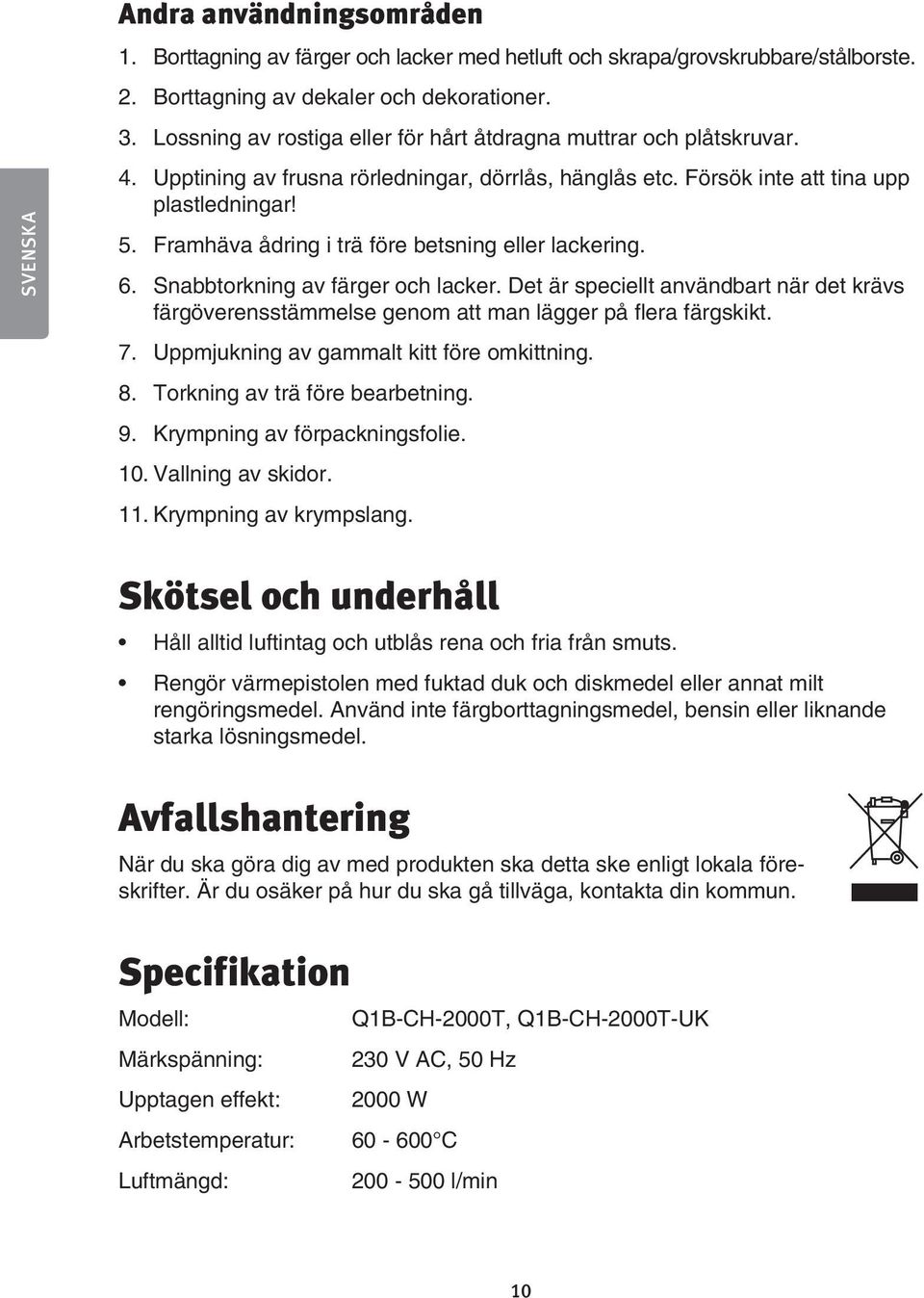 Framhäva ådring i trä före betsning eller lackering. 6. Snabbtorkning av färger och lacker. Det är speciellt användbart när det krävs färgöverensstämmelse genom att man lägger på flera färgskikt. 7.