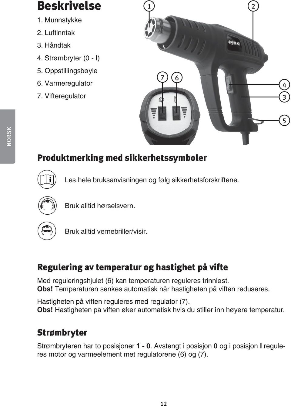 Regulering av temperatur og hastighet på vifte Med reguleringshjulet (6) kan temperaturen reguleres trinnløst. Obs! Temperaturen senkes automatisk når hastigheten på viften reduseres.