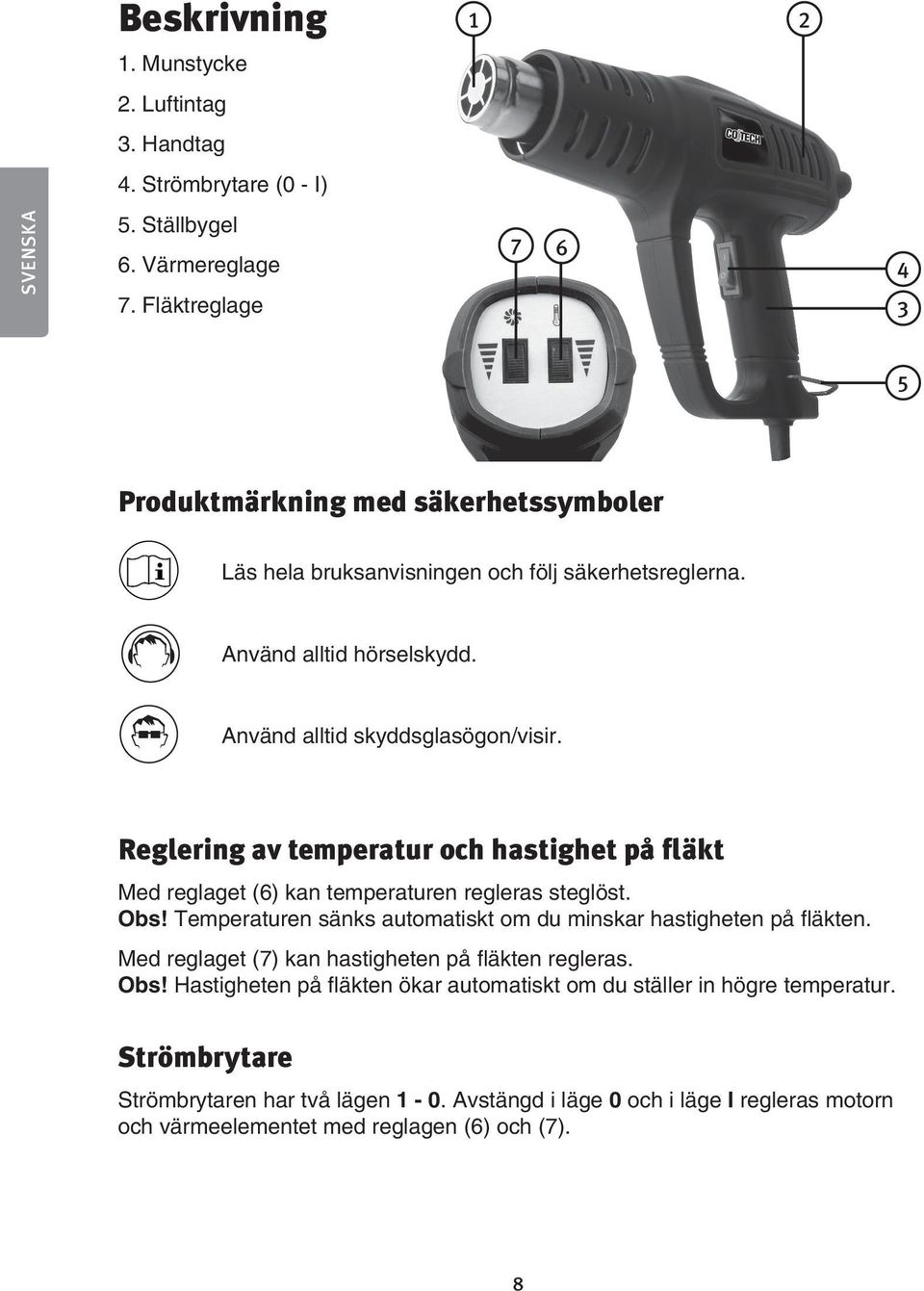 Reglering av temperatur och hastighet på fläkt Med reglaget (6) kan temperaturen regleras steglöst. Obs! Temperaturen sänks automatiskt om du minskar hastigheten på fläkten.