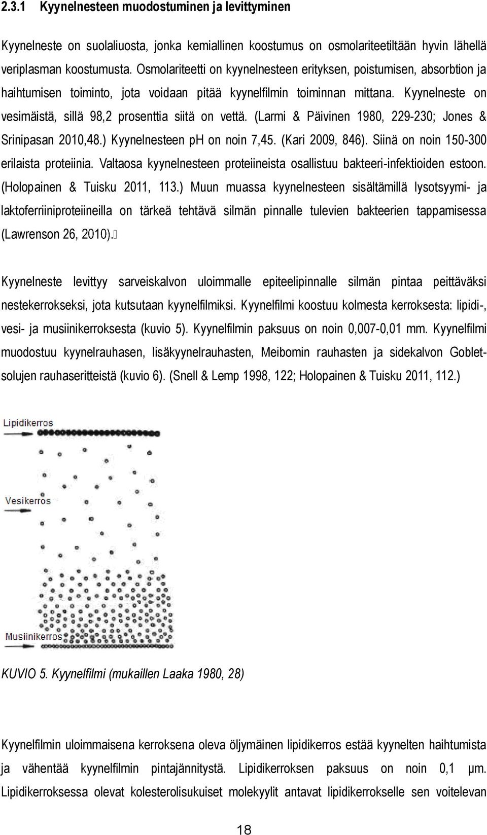 Kyynelneste on vesimäistä, sillä 98,2 prosenttia siitä on vettä. (Larmi & Päivinen 1980, 229-230; Jones & Srinipasan 2010,48.) Kyynelnesteen ph on noin 7,45. (Kari 2009, 846).