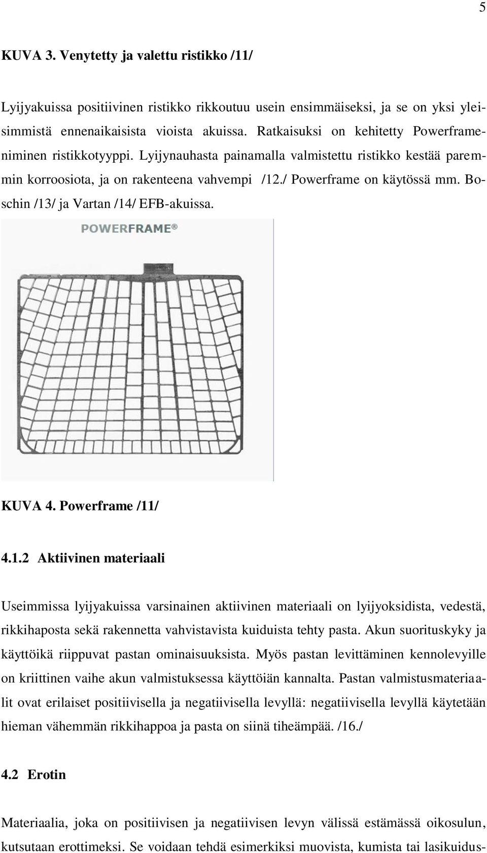 Boschin /13/ ja Vartan /14/ EFB-akuissa. KUVA 4. Powerframe /11/ 4.1.2 Aktiivinen materiaali Useimmissa lyijyakuissa varsinainen aktiivinen materiaali on lyijyoksidista, vedestä, rikkihaposta sekä rakennetta vahvistavista kuiduista tehty pasta.