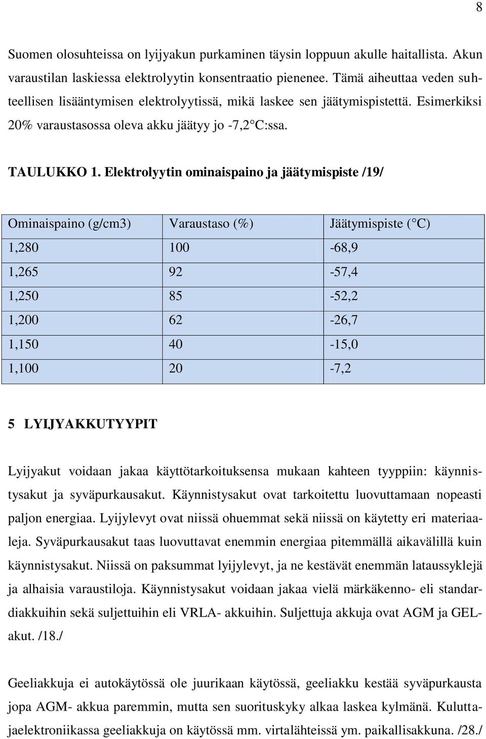 Elektrolyytin ominaispaino ja jäätymispiste /19/ Ominaispaino (g/cm3) Varaustaso (%) Jäätymispiste ( C) 1,280 100-68,9 1,265 92-57,4 1,250 85-52,2 1,200 62-26,7 1,150 40-15,0 1,100 20-7,2 5