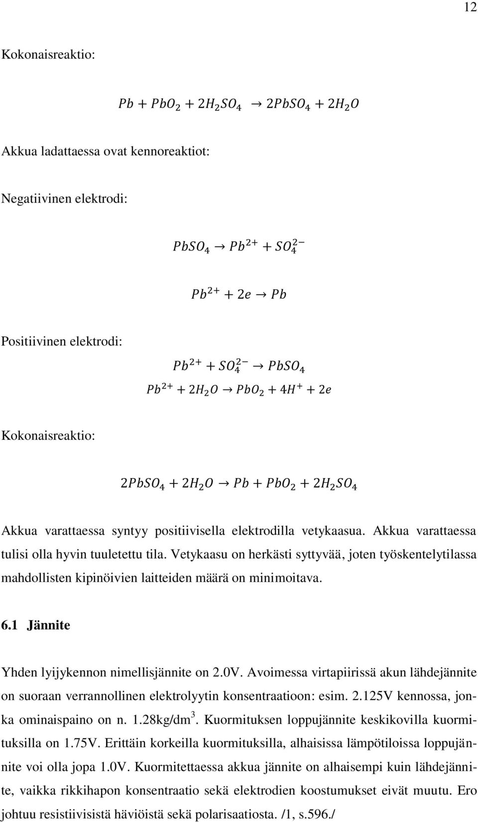 1 Jännite Yhden lyijykennon nimellisjännite on 2.0V. Avoimessa virtapiirissä akun lähdejännite on suoraan verrannollinen elektrolyytin konsentraatioon: esim. 2.125V kennossa, jonka ominaispaino on n.