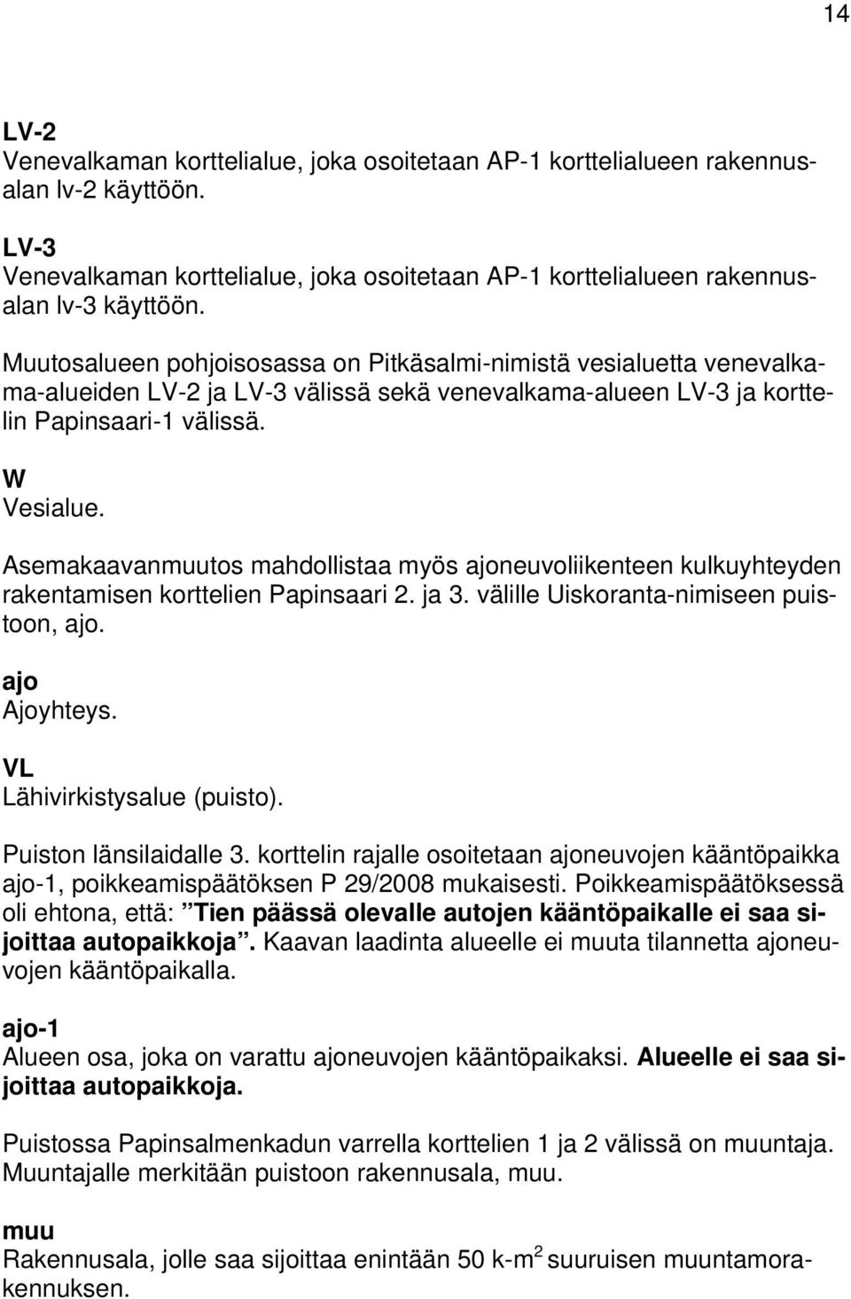 Asemakaavanmuutos mahdollistaa myös ajoneuvoliikenteen kulkuyhteyden rakentamisen korttelien Papinsaari 2. ja 3. välille Uiskoranta-nimiseen puistoon, ajo. ajo Ajoyhteys.