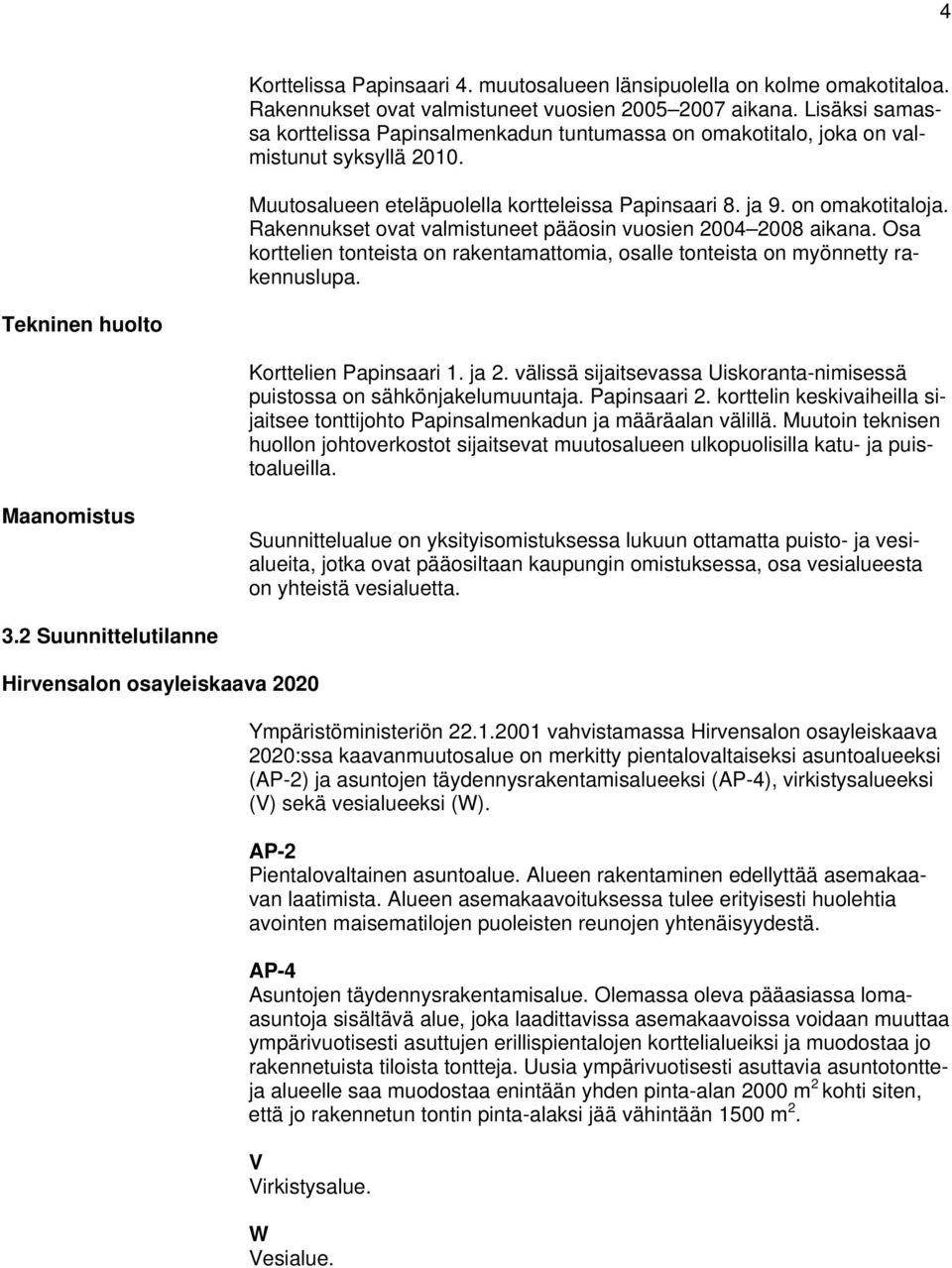 Rakennukset ovat valmistuneet pääosin vuosien 2004 2008 aikana. Osa korttelien tonteista on rakentamattomia, osalle tonteista on myönnetty rakennuslupa. Tekninen huolto Korttelien Papinsaari 1. ja 2.