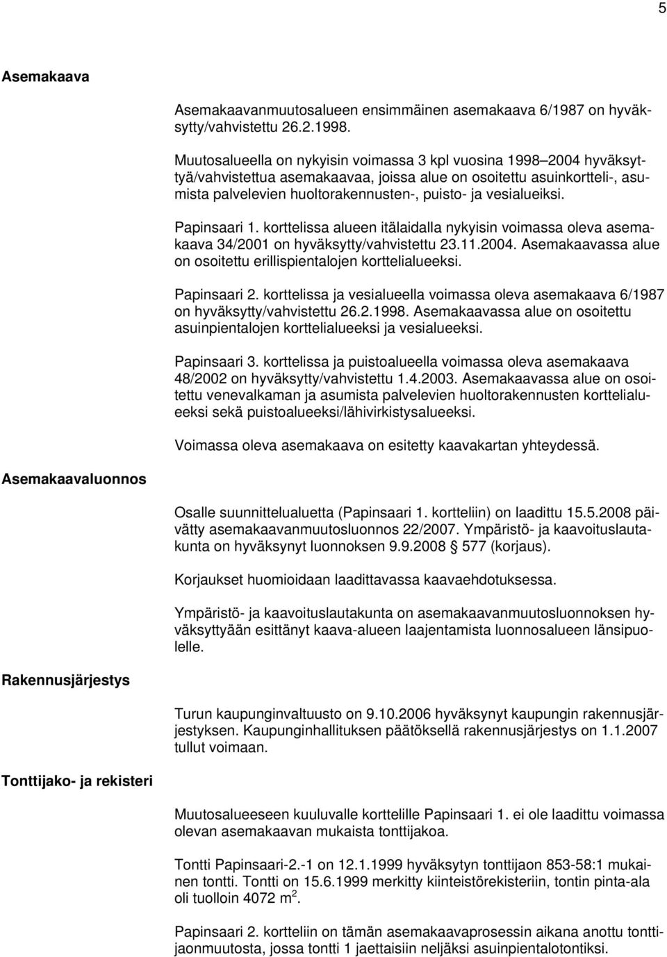 vesialueiksi. Papinsaari 1. korttelissa alueen itälaidalla nykyisin voimassa oleva asemakaava 34/2001 on hyväksytty/vahvistettu 23.11.2004.