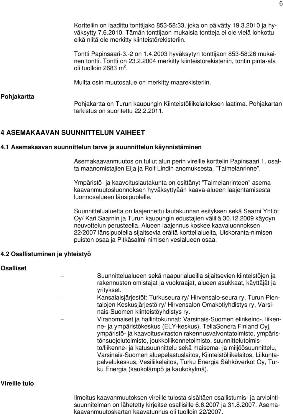 Muilta osin muutosalue on merkitty maarekisteriin. Pohjakartta Pohjakartta on Turun kaupungin Kiinteistöliikelaitoksen laatima. Pohjakartan tarkistus on suoritettu 22.2.2011.