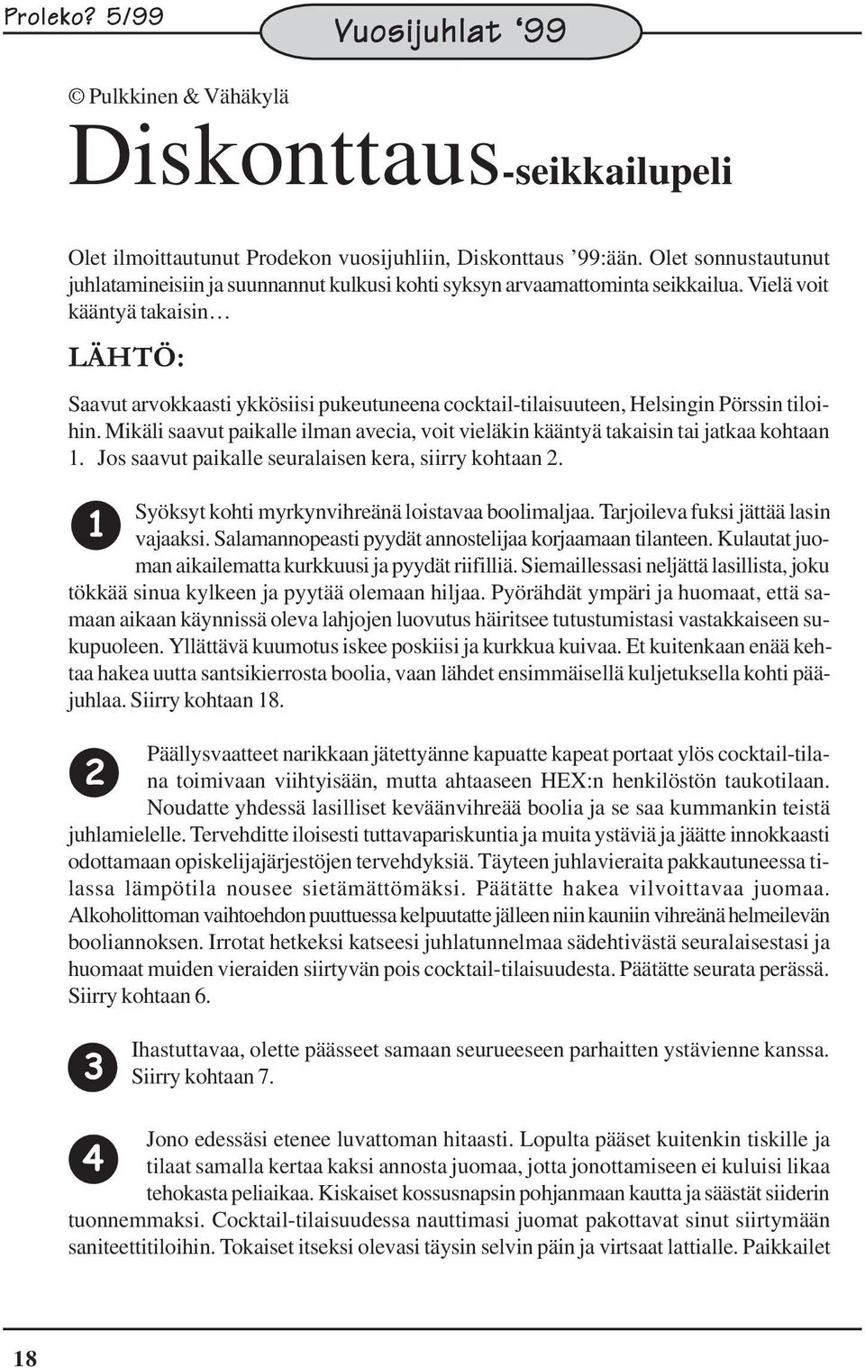 Vielä voit kääntyä takaisin LÄHTÖ: Saavut arvokkaasti ykkösiisi pukeutuneena cocktail-tilaisuuteen, Helsingin Pörssin tiloihin.