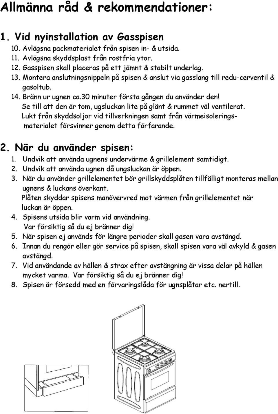 30 minuter första gången du använder den! Se till att den är tom, ugsluckan lite på glänt & rummet väl ventilerat.