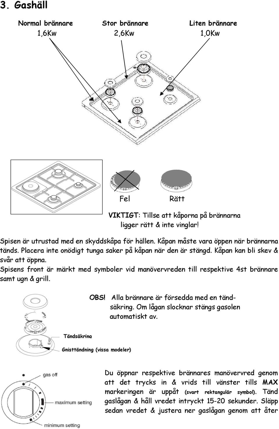 Spisens front är märkt med symboler vid manövervreden till respektive 4st brännare samt ugn & grill. OBS! Alla brännare är försedda med en tändsäkring. Om lågan slocknar stängs gasolen automatiskt av.