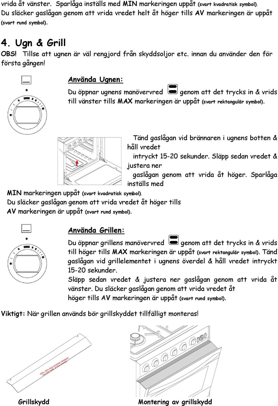 Använda Ugnen: Du öppnar ugnens manövervred genom att det trycks in & vrids till vänster tills MAX markeringen är uppåt (svart rektangulär symbol). MIN markeringen uppåt (svart kvadratisk symbol).