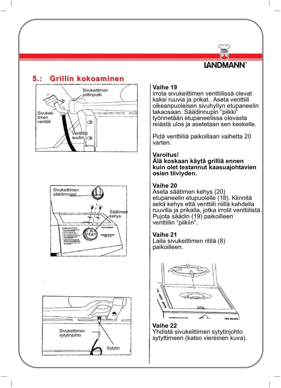 Pidä venttiiliä paikoillaan vaihetta 20 varten. Sivukeittimen säädinnuppi Säätimen kehys Varoitus! Älä koskaan käytä grilliä ennen kuin olet testannut kaasuajohtavien osien tiiviyden.