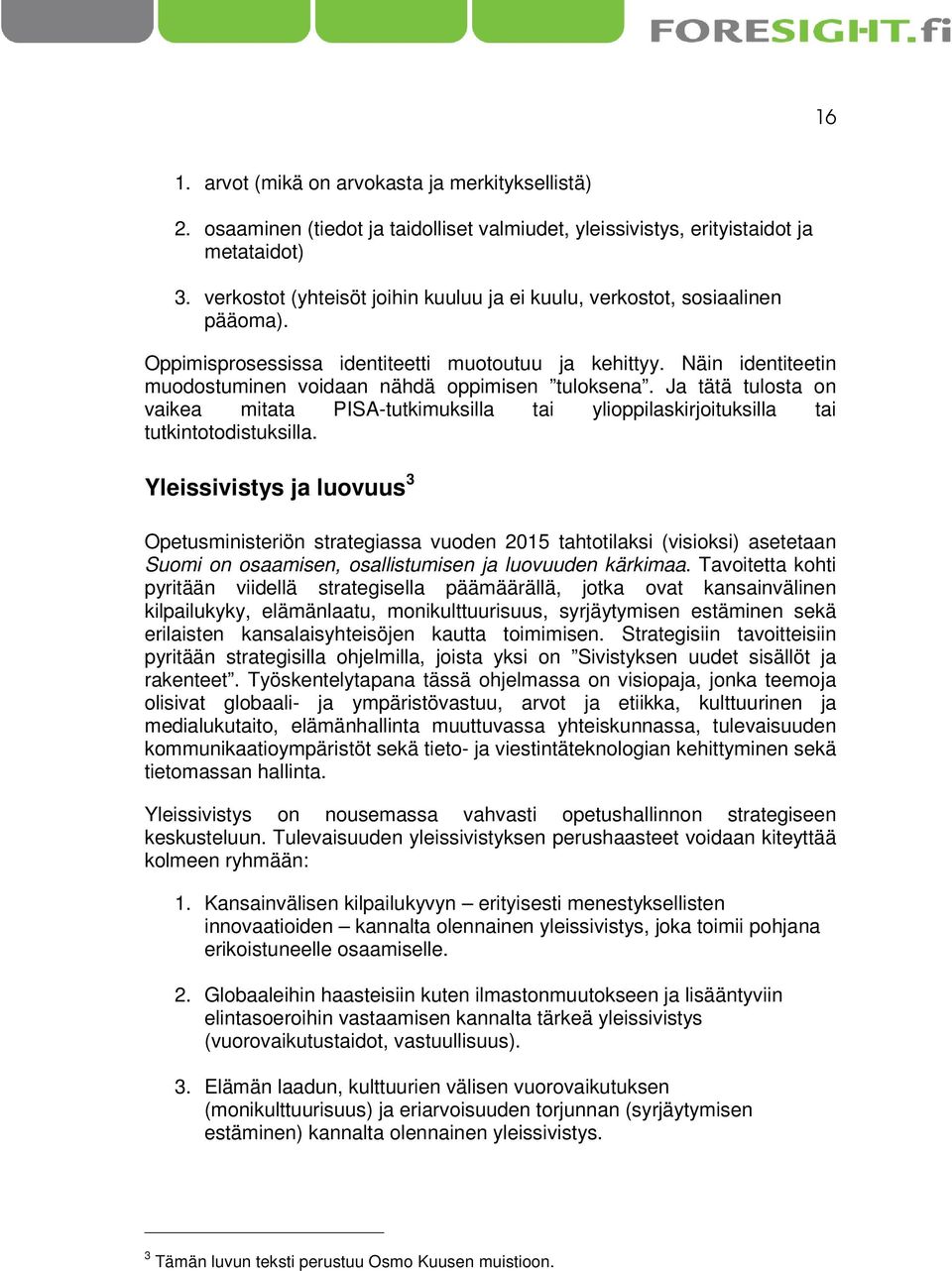 Ja tätä tulosta on vaikea mitata PISA-tutkimuksilla tai ylioppilaskirjoituksilla tai tutkintotodistuksilla.