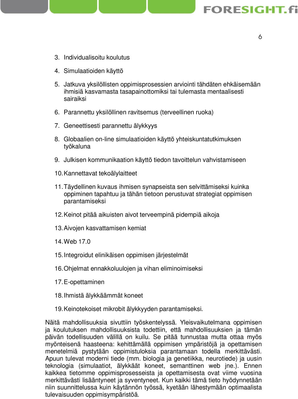 Parannettu yksilöllinen ravitsemus (terveellinen ruoka) 7. Geneettisesti parannettu älykkyys 8. Globaalien on-line simulaatioiden käyttö yhteiskuntatutkimuksen työkaluna 9.