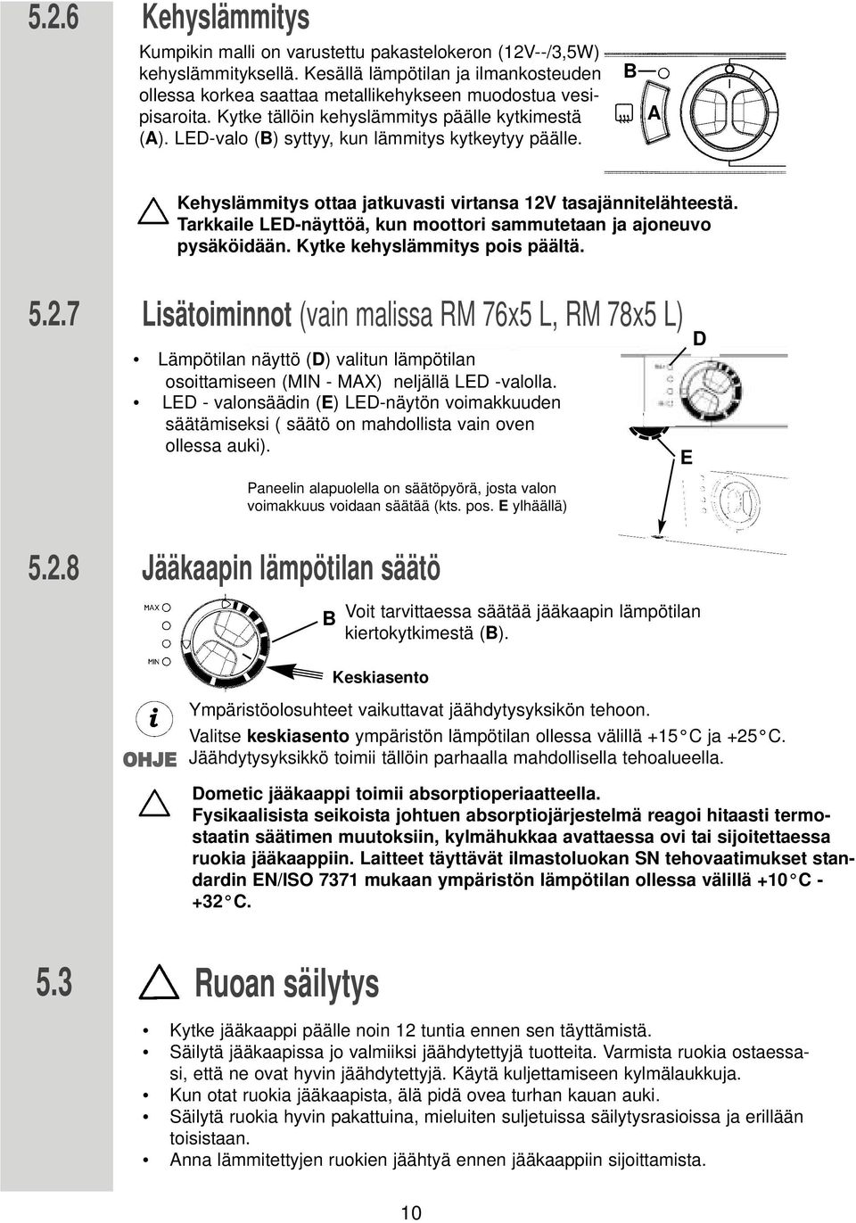 Tarkkaile LED-näyttöä, kun moottori sammutetaan ja ajoneuvo pysäköidään. Kytke kehyslämmitys pois päältä. 5.2.