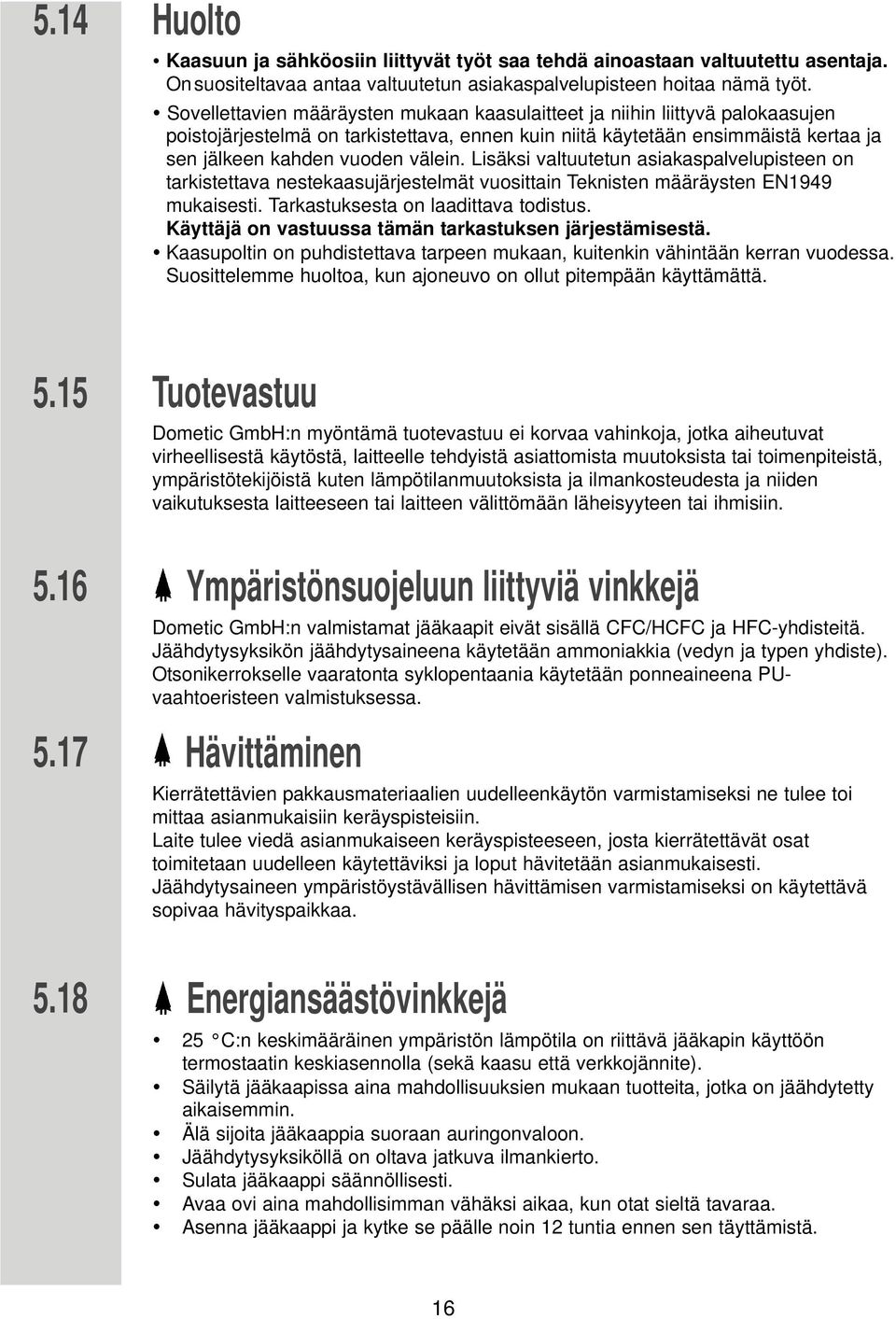 Lisäksi valtuutetun asiakaspalvelupisteen on tarkistettava nestekaasujärjestelmät vuosittain Teknisten määräysten EN1949 mukaisesti. Tarkastuksesta on laadittava todistus.