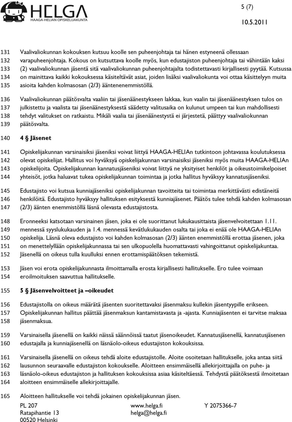 Kokous on kutsuttava koolle myös, kun edustajiston puheenjohtaja tai vähintään kaksi (2) vaalivaliokunnan jäsentä sitä vaalivaliokunnan puheenjohtajalta todistettavasti kirjallisesti pyytää.