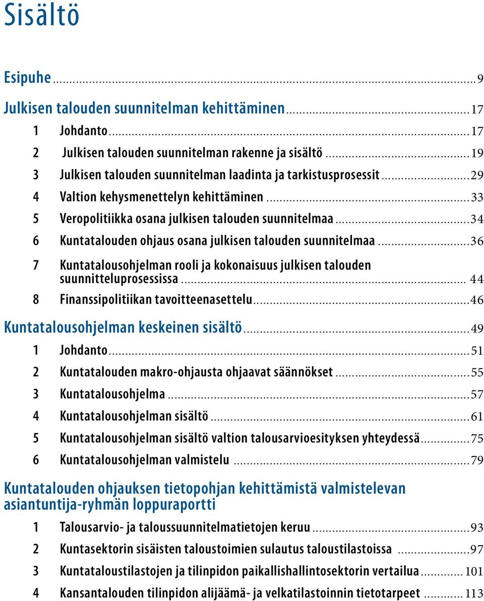 ..34 6 Kuntatalouden ohjaus osana julkisen talouden suunnitelmaa...36 7 Kuntatalousohjelman rooli ja kokonaisuus julkisen talouden suunnitteluprosessissa... 44 8 Finanssipolitiikan tavoitteenasettelu.