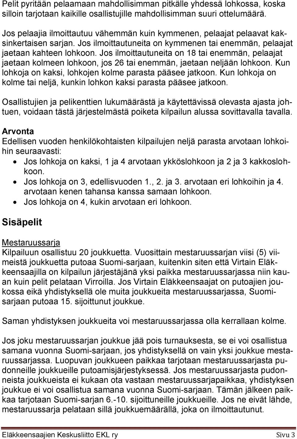 Jos ilmoittautuneita on 18 tai enemmän, pelaajat jaetaan kolmeen lohkoon, jos 26 tai enemmän, jaetaan neljään lohkoon. Kun lohkoja on kaksi, lohkojen kolme parasta pääsee jatkoon.