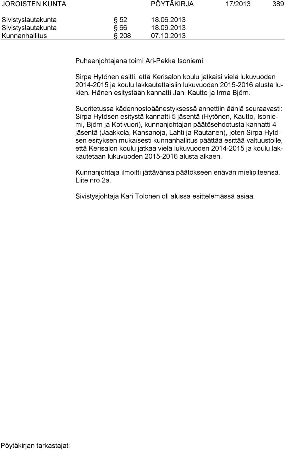 Suoritetussa kädennostoäänestyksessä annettiin ääniä seuraavasti: Sir pa Hytösen esitystä kannatti 5 jäsentä (Hytönen, Kautto, Iso niemi, Björn ja Kotivuori), kunnanjohtajan päätösehdotusta kannatti