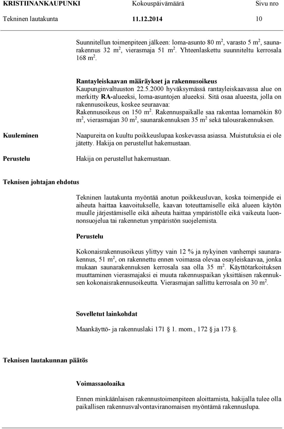 Sitä osaa alueesta, jolla on rakennusoikeus, koskee seuraavaa: Rakennusoikeus on 150 m 2.